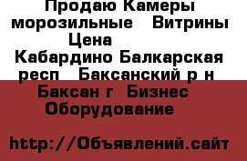 Продаю Камеры морозильные , Витрины › Цена ­ 16 000 - Кабардино-Балкарская респ., Баксанский р-н, Баксан г. Бизнес » Оборудование   